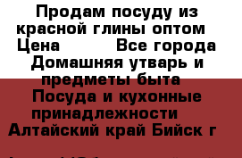 Продам посуду из красной глины оптом › Цена ­ 100 - Все города Домашняя утварь и предметы быта » Посуда и кухонные принадлежности   . Алтайский край,Бийск г.